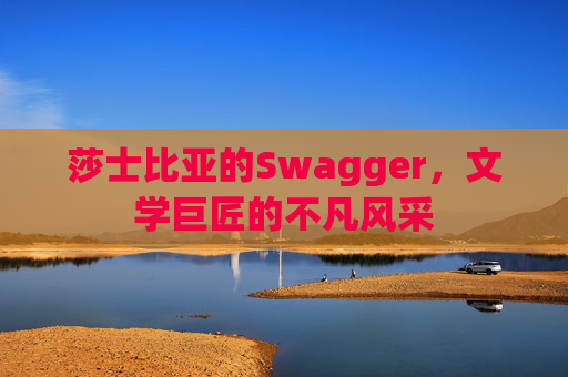 莎士比亚的Swagger，文学巨匠的不凡风采